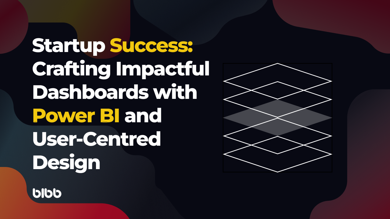 Learn How Startups Can Harness Power BI and User-Centred Design for Impactful Dashboards